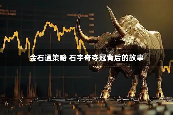 金石通策略 石宇奇夺冠背后的故事