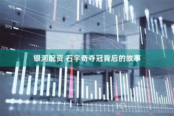 银河配资 石宇奇夺冠背后的故事