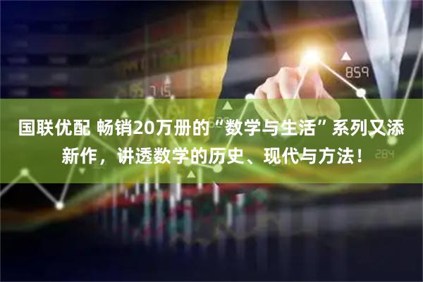 国联优配 畅销20万册的“数学与生活”系列又添新作，讲透数学的历史、现代与方法！