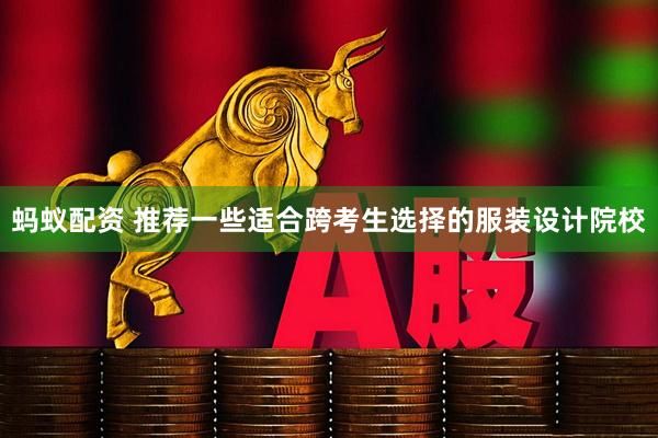 蚂蚁配资 推荐一些适合跨考生选择的服装设计院校