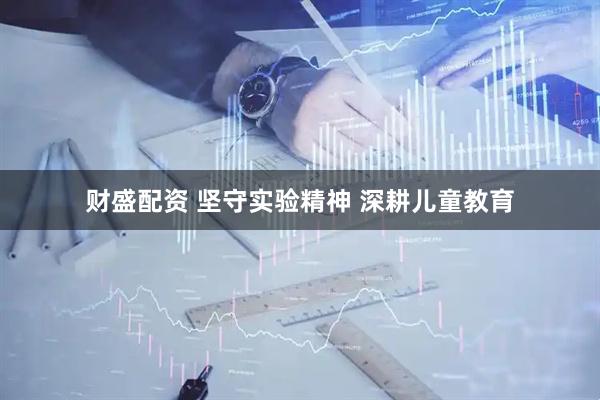 财盛配资 坚守实验精神 深耕儿童教育