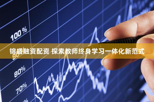 镕盛融资配资 探索教师终身学习一体化新范式