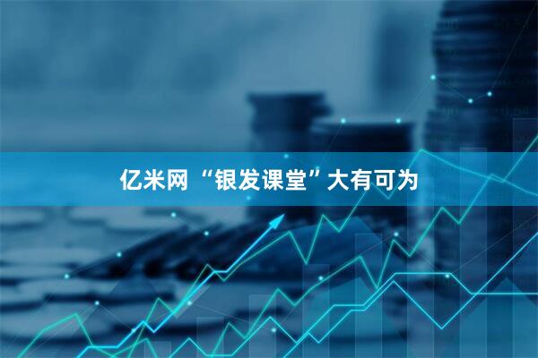亿米网 “银发课堂”大有可为