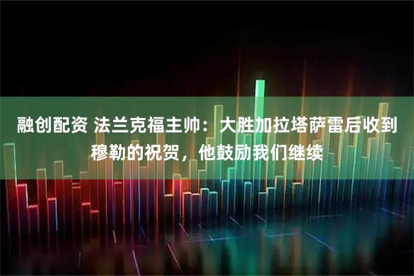 融创配资 法兰克福主帅：大胜加拉塔萨雷后收到穆勒的祝贺，他鼓励我们继续