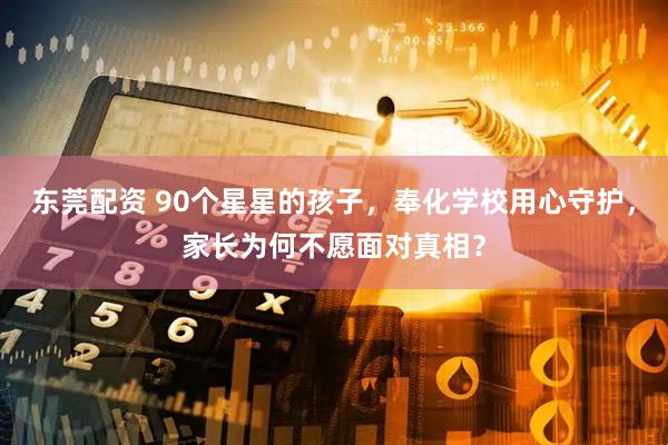 东莞配资 90个星星的孩子，奉化学校用心守护，家长为何不愿面对真相？