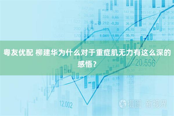 粤友优配 柳建华为什么对于重症肌无力有这么深的感悟？