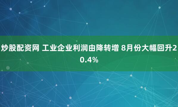 炒股配资网 工业企业利润由降转增 8月份大幅回升20.4%